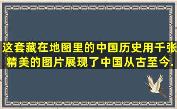 这套藏在地图里的中国历史,用千张精美的图片展现了中国从古至今...