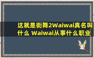 这就是街舞2Waiwai真名叫什么 Waiwai从事什么职业