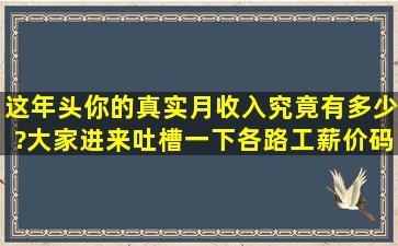 这年头你的真实月收入究竟有多少?大家进来吐槽一下,各路工薪价码...