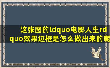 这张图的“电影人生”效果(边框)是怎么做出来的呢?软件?步骤?