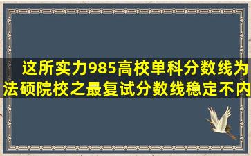 这所实力985高校单科分数线为法硕院校之最,复试分数线稳定,不内卷!