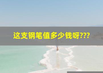 这支钢笔值多少钱呀???