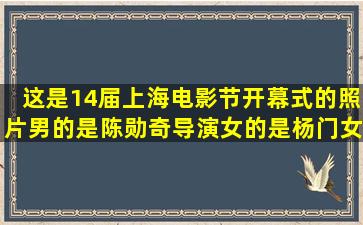 这是14届上海电影节开幕式的照片男的是陈勋奇导演女的是杨门女将...