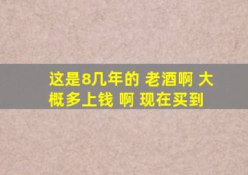 这是8几年的 老酒啊 大概多上钱 啊 现在买到 。。。