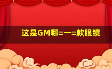 这是GM哪=一=款眼镜