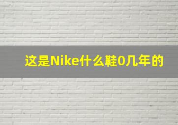 这是Nike什么鞋0几年的(