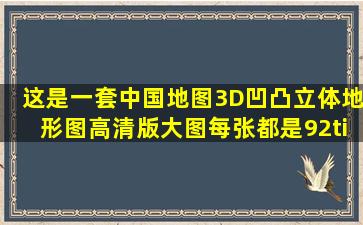 这是一套中国地图3D凹凸立体地形图高清版大图,每张都是92×67.8...