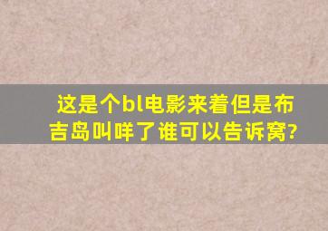 这是个bl电影来着。但是布吉岛叫咩了,谁可以告诉窝?