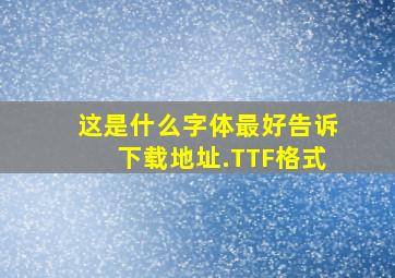 这是什么字体,最好告诉下载地址.TTF格式