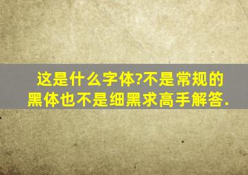 这是什么字体?不是常规的黑体,也不是细黑,求高手解答.