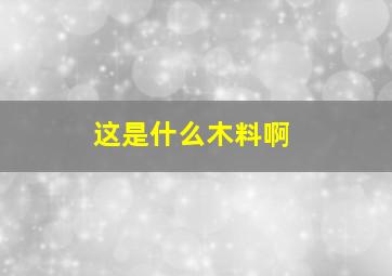 这是什么木料啊