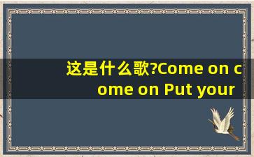 这是什么歌?Come on, come on Put your hands into the fire