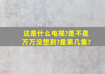 这是什么电视?是不是万万没想到?是第几集?