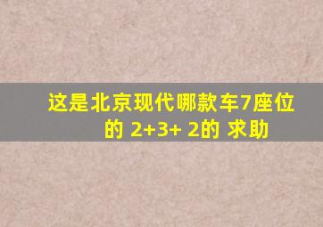 这是北京现代哪款车,7座位的 2+3+ 2的 求助