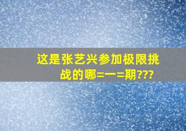 这是张艺兴参加极限挑战的哪=一=期???