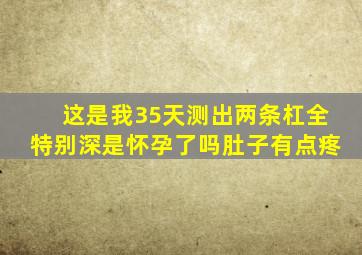 这是我35天测出两条杠全特别深,是怀孕了吗,肚子有点疼,