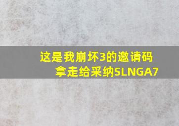 这是我崩坏3的邀请码,拿走给采纳SLNGA7