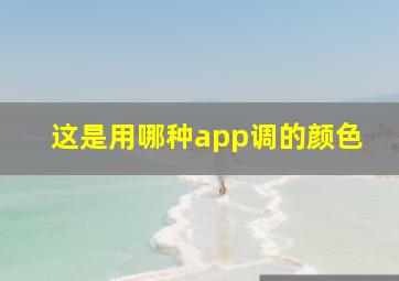 这是用哪种app调的颜色