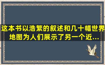 这本书以浩繁的叙述和几十幅世界地图为人们展示了另一个近...