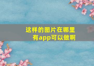 这样的图片在哪里有app可以做啊