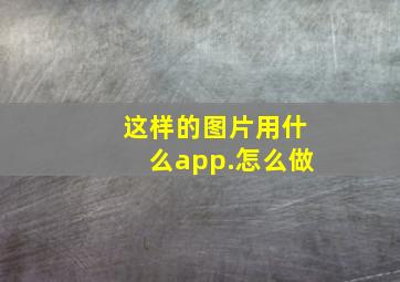 这样的图片用什么app.怎么做