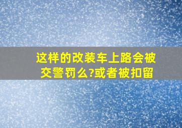 这样的改装车上路,会被交警罚么?或者被扣留