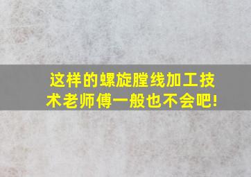 这样的螺旋膛线加工技术。老师傅一般也不会吧!