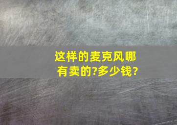 这样的麦克风哪有卖的?多少钱?