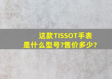 这款TISSOT手表是什么型号?售价多少?