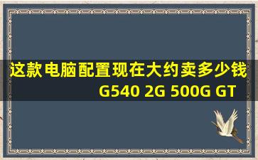 这款电脑配置现在大约卖多少钱 G540 2G 500G GT610 H61