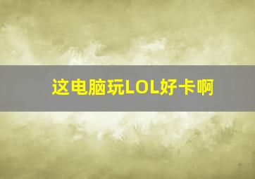 这电脑玩LOL好卡啊