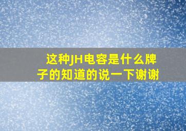 这种JH电容是什么牌子的,知道的说一下,谢谢