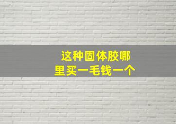 这种固体胶哪里买,一毛钱一个