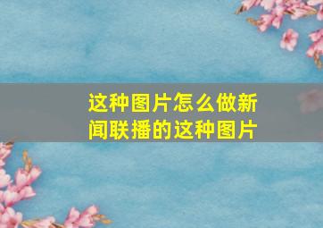 这种图片怎么做新闻联播的这种图片