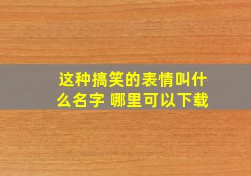 这种搞笑的表情叫什么名字 哪里可以下载