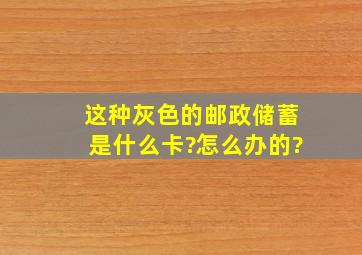 这种灰色的邮政储蓄是什么卡?怎么办的?