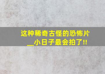 这种稀奇古怪的恐怖片__小日子最会拍了!!