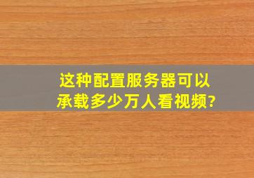 这种配置服务器可以承载多少万人看视频?