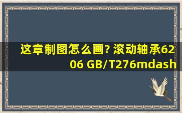 这章制图怎么画? 滚动轴承6206 GB/T276—1994 内径? 尺寸系列? ...