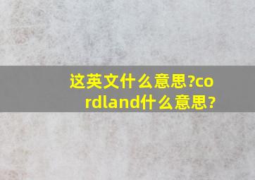 这英文什么意思?cordland什么意思?