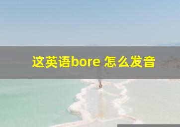 这英语bore 怎么发音