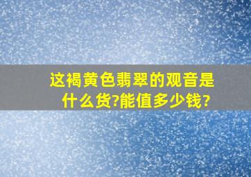 这褐黄色翡翠的观音是什么货?能值多少钱?