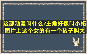 这部动漫叫什么?主角好像叫小拓 图片上这个女的有一个孩子叫大纪雄介