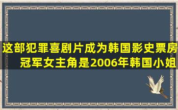 这部犯罪喜剧片,成为韩国影史票房冠军,女主角是2006年韩国小姐