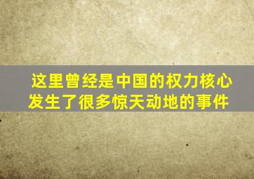 这里曾经是中国的权力核心,发生了很多惊天动地的事件 