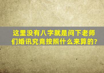 这里没有八字,就是问下老师们,婚讯究竟按照什么来算的?