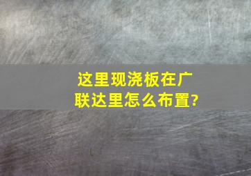 这里现浇板在广联达里怎么布置?