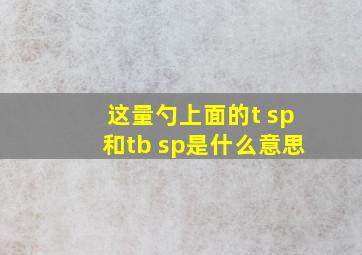 这量勺上面的t sp和tb sp是什么意思