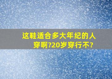 这鞋适合多大年纪的人穿啊?20岁穿行不?