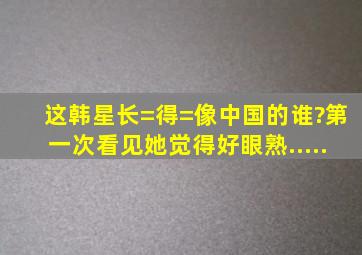 这韩星长=得=像中国的谁?第一次看见她觉得好眼熟.....